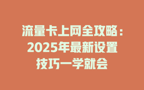 流量卡上网全攻略：2025年最新设置技巧一学就会