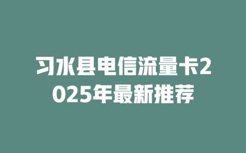 习水县电信流量卡2025年最新推荐