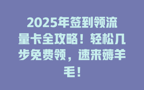 2025年签到领流量卡全攻略！轻松几步免费领，速来薅羊毛！