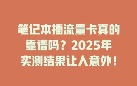 笔记本插流量卡真的靠谱吗？2025年实测结果让人意外！