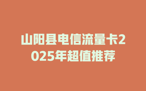 山阳县电信流量卡2025年超值推荐
