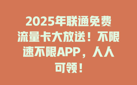 2025年联通免费流量卡大放送！不限速不限APP，人人可领！