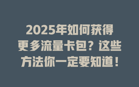2025年如何获得更多流量卡包？这些方法你一定要知道！