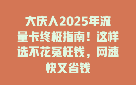 大庆人2025年流量卡终极指南！这样选不花冤枉钱，网速快又省钱