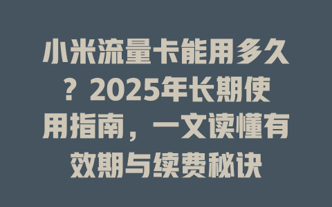 小米流量卡能用多久？2025年长期使用指南，一文读懂有效期与续费秘诀