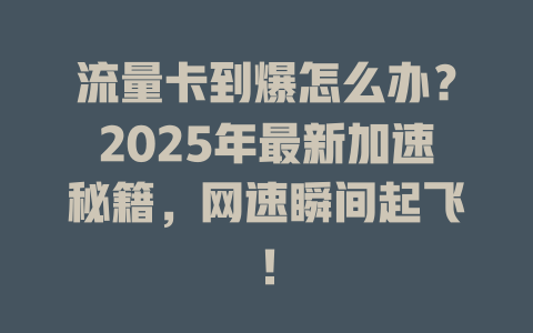 流量卡到爆怎么办？2025年最新加速秘籍，网速瞬间起飞！