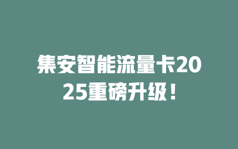 集安智能流量卡2025重磅升级！
