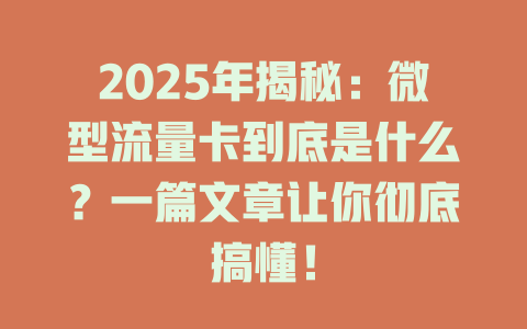 2025年揭秘：微型流量卡到底是什么？一篇文章让你彻底搞懂！