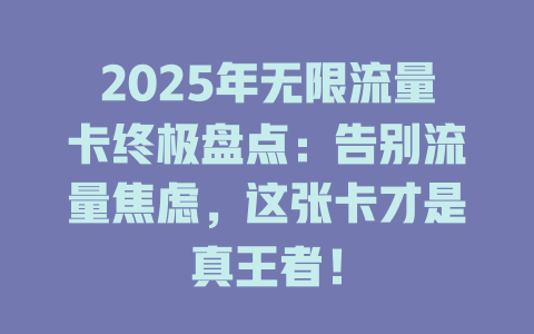 2025年无限流量卡终极盘点：告别流量焦虑，这张卡才是真王者！