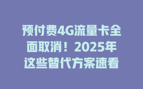 预付费4G流量卡全面取消！2025年这些替代方案速看