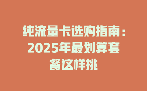 纯流量卡选购指南：2025年最划算套餐这样挑