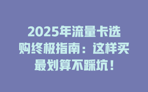 2025年流量卡选购终极指南：这样买最划算不踩坑！