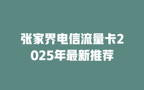 张家界电信流量卡2025年最新推荐