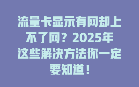 流量卡显示有网却上不了网？2025年这些解决方法你一定要知道！