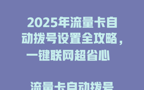 2025年流量卡自动拨号设置全攻略，一键联网超省心  

流量卡自动拨号设置教程，三步搞定高速上网  

揭秘流量卡自动拨号设置技巧，网速翻倍不卡顿  

2025最新流量卡自动拨号设置指南，新手也能秒懂  

流量卡自动拨号设置黑科技，24小时稳定不掉线