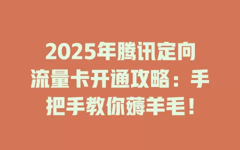 2025年腾讯定向流量卡开通攻略：手把手教你薅羊毛！