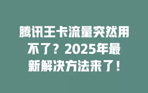 腾讯王卡流量突然用不了？2025年最新解决方法来了！