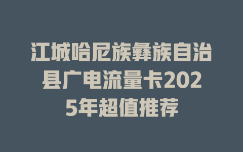 江城哈尼族彝族自治县广电流量卡2025年超值推荐