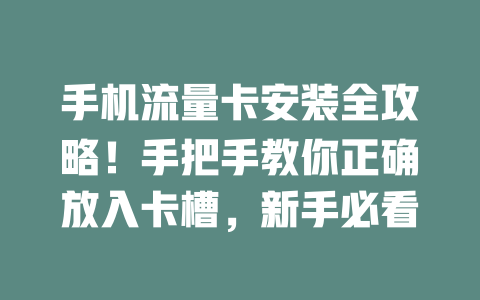 手机流量卡安装全攻略！手把手教你正确放入卡槽，新手必看