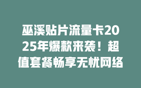 巫溪贴片流量卡2025年爆款来袭！超值套餐畅享无忧网络
