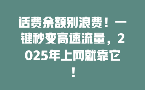 话费余额别浪费！一键秒变高速流量，2025年上网就靠它！