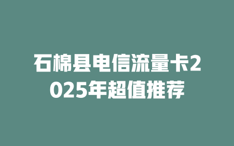 石棉县电信流量卡2025年超值推荐