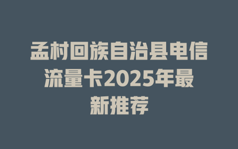 孟村回族自治县电信流量卡2025年最新推荐