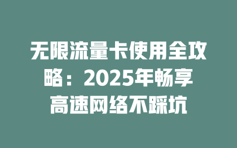 无限流量卡使用全攻略：2025年畅享高速网络不踩坑
