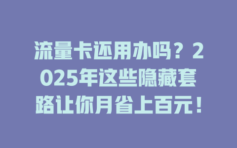 流量卡还用办吗？2025年这些隐藏套路让你月省上百元！