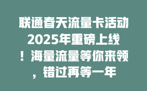 联通春天流量卡活动2025年重磅上线！海量流量等你来领，错过再等一年