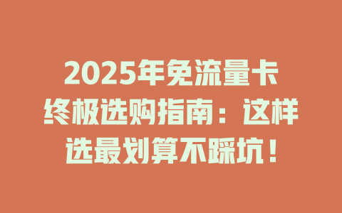 2025年免流量卡终极选购指南：这样选最划算不踩坑！