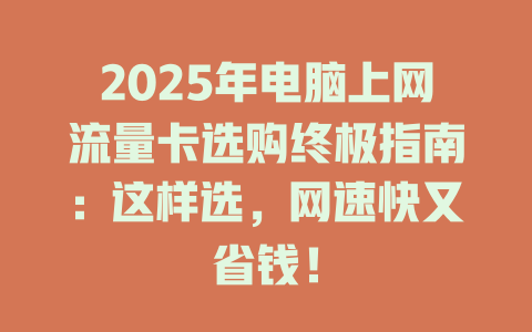 2025年电脑上网流量卡选购终极指南：这样选，网速快又省钱！