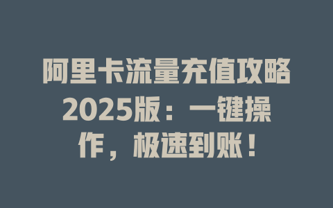 阿里卡流量充值攻略2025版：一键操作，极速到账！