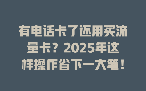 有电话卡了还用买流量卡？2025年这样操作省下一大笔！