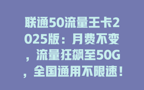 联通50流量王卡2025版：月费不变，流量狂飙至50G，全国通用不限速！