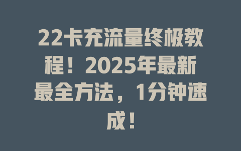 22卡充流量终极教程！2025年最新最全方法，1分钟速成！