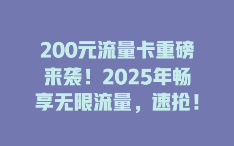200元流量卡重磅来袭！2025年畅享无限流量，速抢！