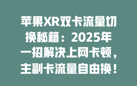 苹果XR双卡流量切换秘籍：2025年一招解决上网卡顿，主副卡流量自由换！
