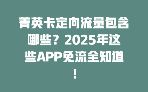 菁英卡定向流量包含哪些？2025年这些APP免流全知道！