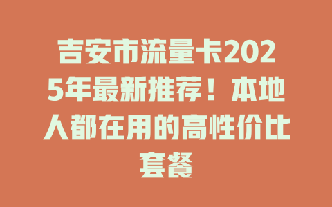 吉安市流量卡2025年最新推荐！本地人都在用的高性价比套餐