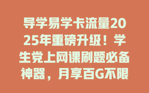 导学易学卡流量2025年重磅升级！学生党上网课刷题必备神器，月享百G不限速