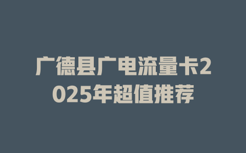 广德县广电流量卡2025年超值推荐