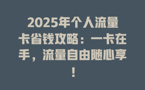 2025年个人流量卡省钱攻略：一卡在手，流量自由随心享！