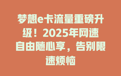 梦想e卡流量重磅升级！2025年网速自由随心享，告别限速烦恼