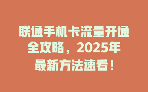 联通手机卡流量开通全攻略，2025年最新方法速看！