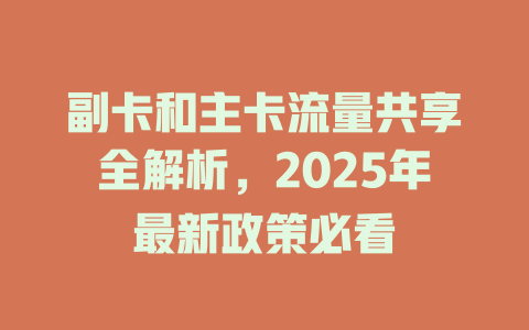副卡和主卡流量共享全解析，2025年最新政策必看