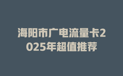 海阳市广电流量卡2025年超值推荐