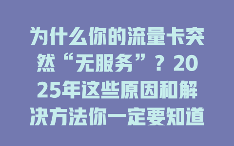 为什么你的流量卡突然“无服务”？2025年这些原因和解决方法你一定要知道！