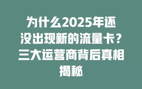 为什么2025年还没出现新的流量卡？三大运营商背后真相揭秘