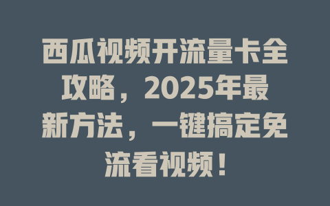 西瓜视频开流量卡全攻略，2025年最新方法，一键搞定免流看视频！